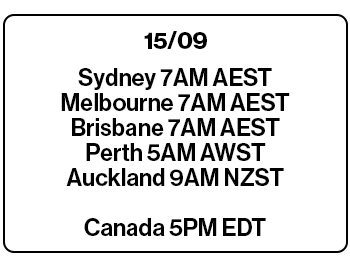 Prep your wishlist. Set your alarms. 12/08. Sydney, Melbourne, and Brisbane 6 pm AEST. Perth 4 pm AWST. Auckland 8 pm NZST. 08/12. Toronto 4 am EDT
